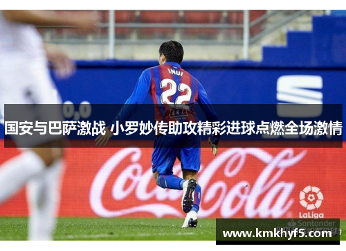 国安与巴萨激战 小罗妙传助攻精彩进球点燃全场激情
