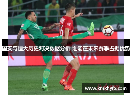 国安与恒大历史对决数据分析 谁能在未来赛季占据优势