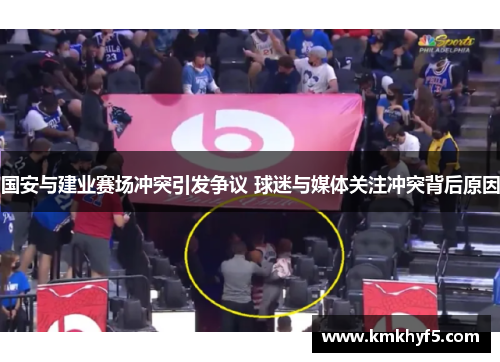 国安与建业赛场冲突引发争议 球迷与媒体关注冲突背后原因
