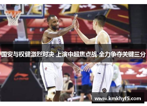 国安与权健激烈对决 上演中超焦点战 全力争夺关键三分