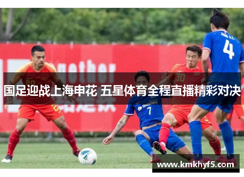 国足迎战上海申花 五星体育全程直播精彩对决