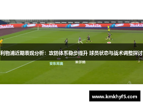 利物浦近期表现分析：攻防体系稳步提升 球员状态与战术调整探讨