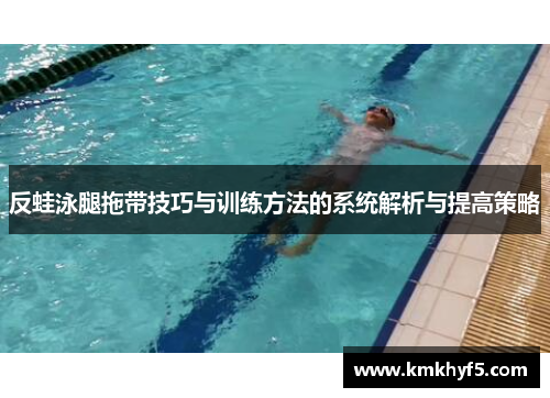 反蛙泳腿拖带技巧与训练方法的系统解析与提高策略