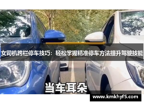 女司机跨栏停车技巧：轻松掌握精准停车方法提升驾驶技能