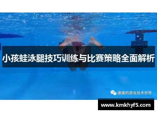 小孩蛙泳腿技巧训练与比赛策略全面解析