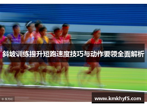 斜坡训练提升短跑速度技巧与动作要领全面解析