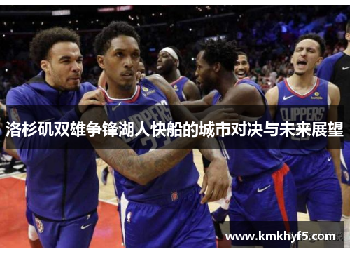 洛杉矶双雄争锋湖人快船的城市对决与未来展望