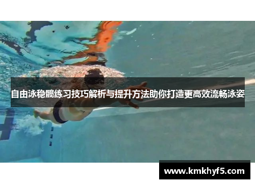 自由泳稳髋练习技巧解析与提升方法助你打造更高效流畅泳姿