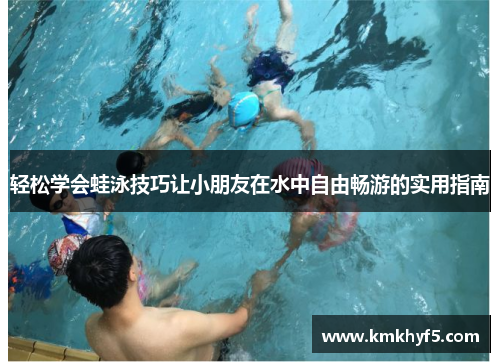 轻松学会蛙泳技巧让小朋友在水中自由畅游的实用指南