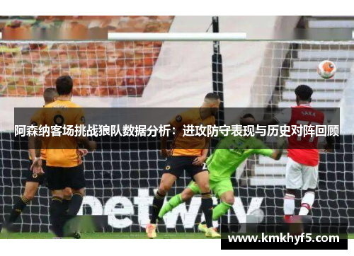 阿森纳客场挑战狼队数据分析：进攻防守表现与历史对阵回顾