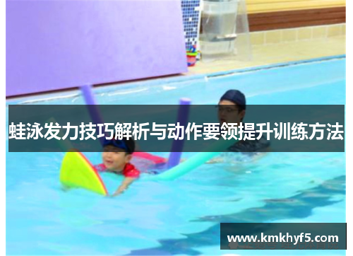 蛙泳发力技巧解析与动作要领提升训练方法